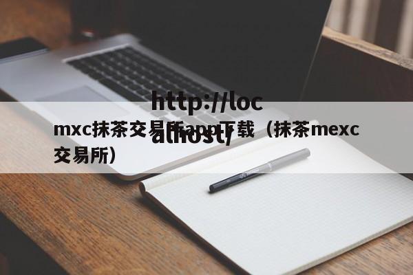 mxc抹茶交易所app下载（抹茶mexc交易所）