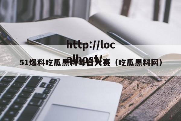 51爆料吃瓜黑料每日大赛（吃瓜黑料网）